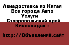 Авиадоставка из Китая - Все города Авто » Услуги   . Ставропольский край,Кисловодск г.